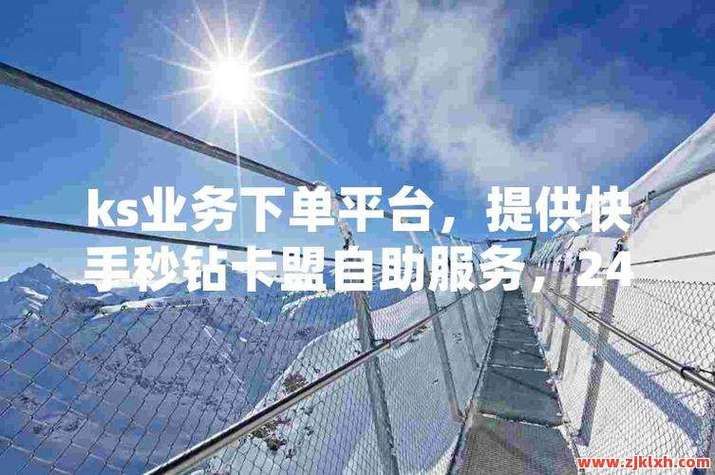 Ks24小时秒单业务平台最低价:揭秘教程详细自助运营