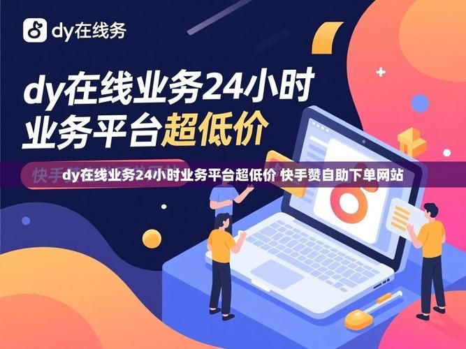 DY24小时业务平台超低价 - 24自助详细充值