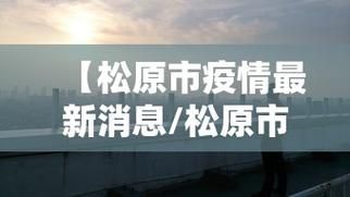 【解读疫情最新消息吉林省松原市吉林松原经济开发区,吉林松原疫情防控措施】