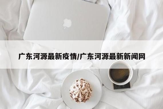 【最新疫情广东省河源市源城区,中国广东省河源市源城区】